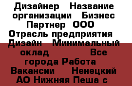 Дизайнер › Название организации ­ Бизнес-Партнер, ООО › Отрасль предприятия ­ Дизайн › Минимальный оклад ­ 25 000 - Все города Работа » Вакансии   . Ненецкий АО,Нижняя Пеша с.